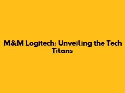 M&M Logitech: Unveiling the Tech Titans