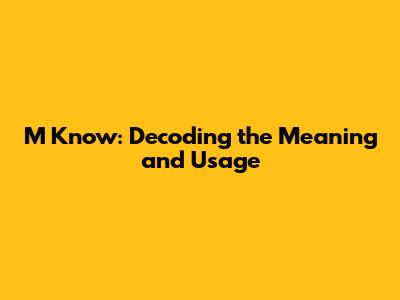 M Know: Decoding the Meaning and Usage