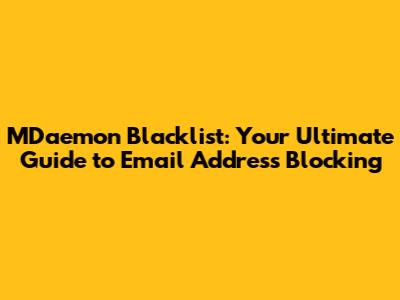 MDaemon Blacklist: Your Ultimate Guide to Email Address Blocking