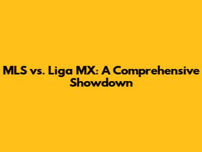 MLS vs. Liga MX: A Comprehensive Showdown