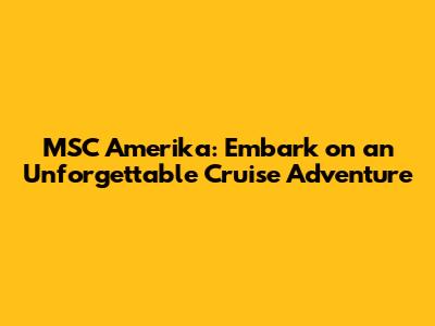 MSC Amerika: Embark on an Unforgettable Cruise Adventure