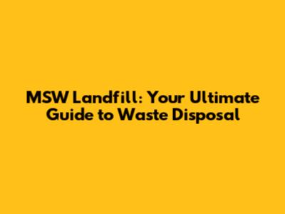 MSW Landfill: Your Ultimate Guide to Waste Disposal