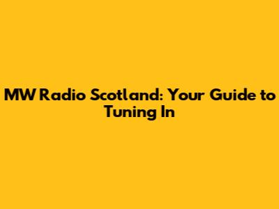 MW Radio Scotland: Your Guide to Tuning In