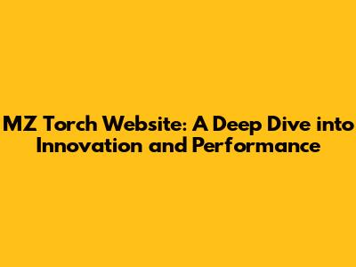 MZ Torch Website: A Deep Dive into Innovation and Performance