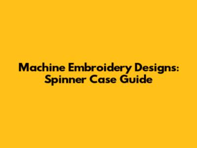 Machine Embroidery Designs: Spinner Case Guide