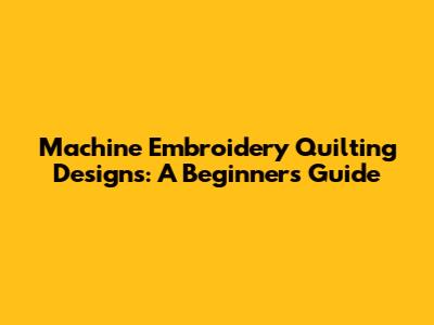 Machine Embroidery Quilting Designs: A Beginner's Guide