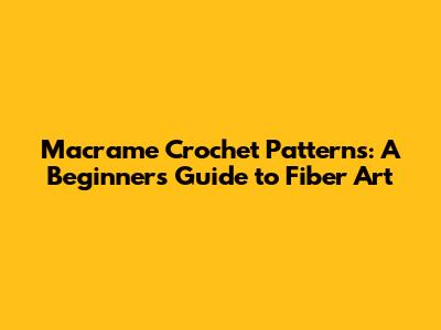 Macrame Crochet Patterns: A Beginner's Guide to Fiber Art