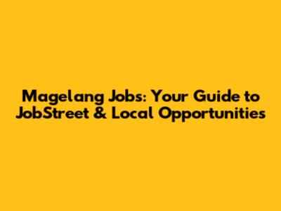 Magelang Jobs: Your Guide to JobStreet & Local Opportunities
