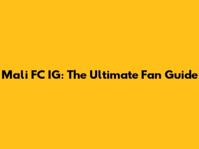 Mali FC IG: The Ultimate Fan Guide