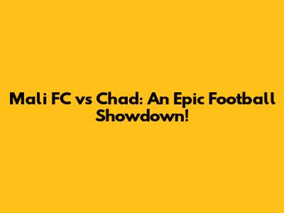 Mali FC vs Chad: An Epic Football Showdown!