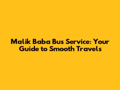 Malik Baba Bus Service: Your Guide to Smooth Travels