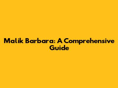 Malik Barbara: A Comprehensive Guide