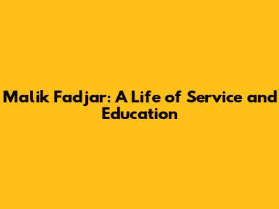 Malik Fadjar: A Life of Service and Education