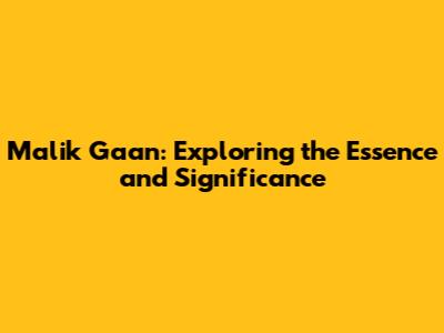 Malik Gaan: Exploring the Essence and Significance