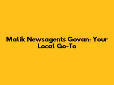 Malik Newsagents Govan: Your Local Go-To