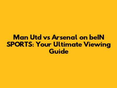 Man Utd vs Arsenal on beIN SPORTS: Your Ultimate Viewing Guide