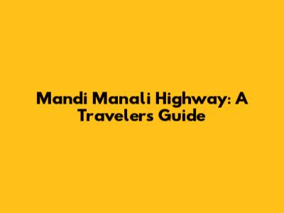 Mandi Manali Highway: A Traveler's Guide