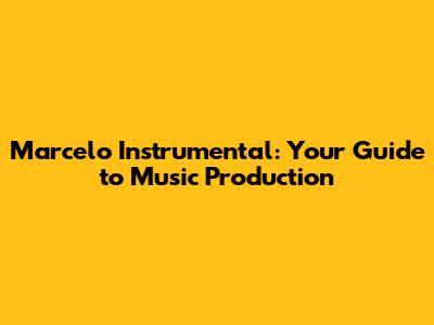 Marcelo Instrumental: Your Guide to Music Production