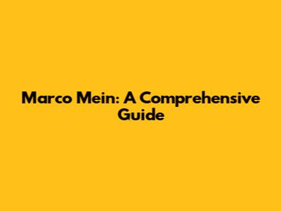 Marco Mein: A Comprehensive Guide