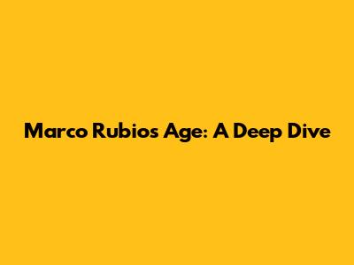 Marco Rubio's Age: A Deep Dive