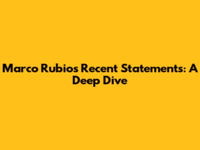 Marco Rubio's Recent Statements: A Deep Dive