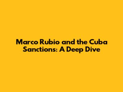 Marco Rubio and the Cuba Sanctions: A Deep Dive