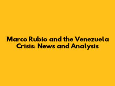Marco Rubio and the Venezuela Crisis: News and Analysis