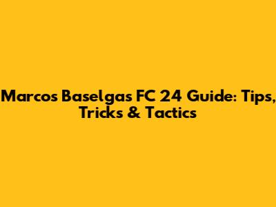 Marcos Baselga's FC 24 Guide: Tips, Tricks & Tactics
