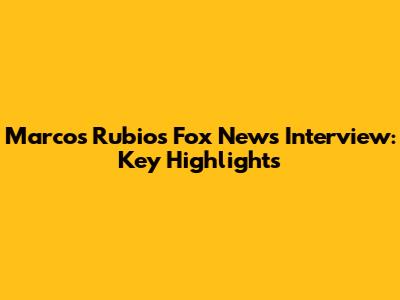 Marcos Rubio's Fox News Interview: Key Highlights
