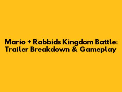 Mario + Rabbids Kingdom Battle: Trailer Breakdown & Gameplay