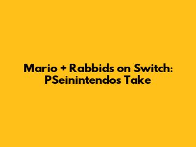 Mario + Rabbids on Switch: PSeinintendo's Take