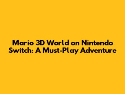 Mario 3D World on Nintendo Switch: A Must-Play Adventure