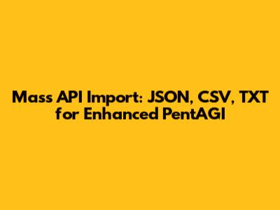 Mass API Import: JSON, CSV, TXT for Enhanced PentAGI