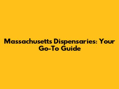 Massachusetts Dispensaries: Your Go-To Guide