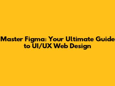 Master Figma: Your Ultimate Guide to UI/UX Web Design