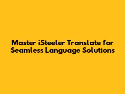 Master iSteeler Translate for Seamless Language Solutions