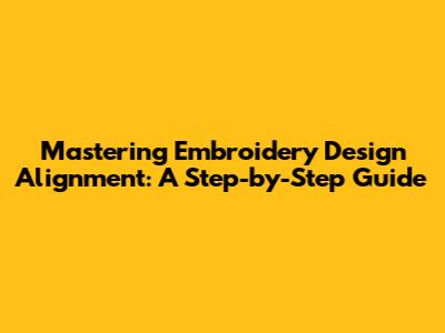 Mastering Embroidery Design Alignment: A Step-by-Step Guide