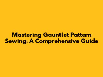 Mastering Gauntlet Pattern Sewing: A Comprehensive Guide
