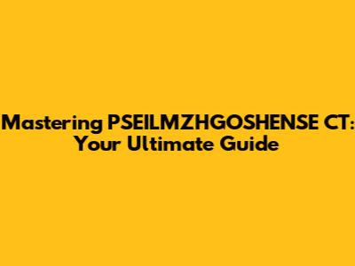 Mastering PSEILMZHGOSHENSE CT: Your Ultimate Guide