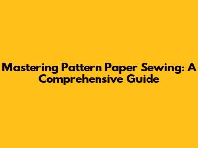 Mastering Pattern Paper Sewing: A Comprehensive Guide