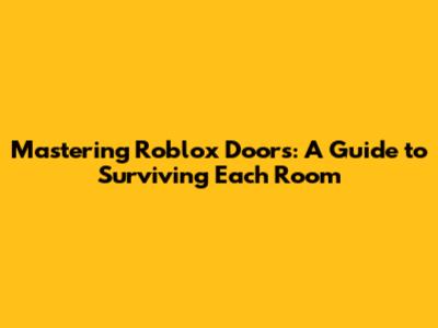 Mastering Roblox Doors: A Guide to Surviving Each Room