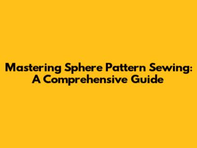 Mastering Sphere Pattern Sewing: A Comprehensive Guide