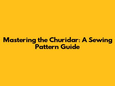 Mastering the Churidar: A Sewing Pattern Guide