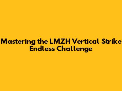 Mastering the LMZH Vertical Strike Endless Challenge