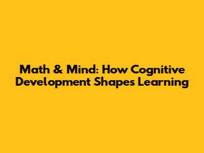 Math & Mind: How Cognitive Development Shapes Learning