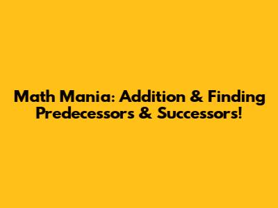 Math Mania: Addition & Finding Predecessors & Successors!