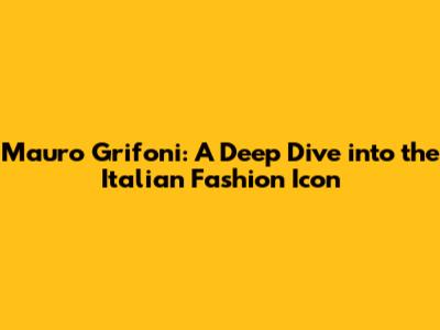 Mauro Grifoni: A Deep Dive into the Italian Fashion Icon