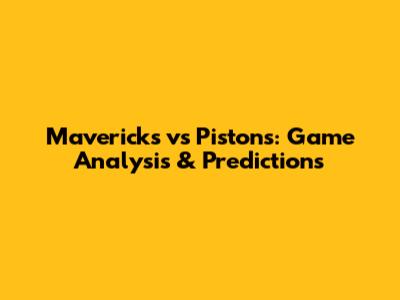 Mavericks vs Pistons: Game Analysis & Predictions