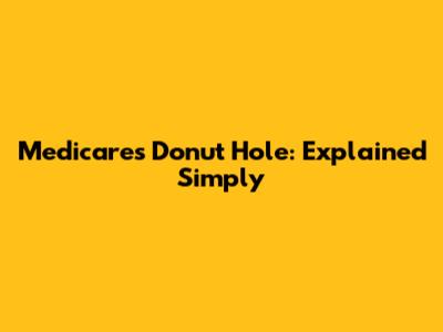 Medicare's Donut Hole: Explained Simply