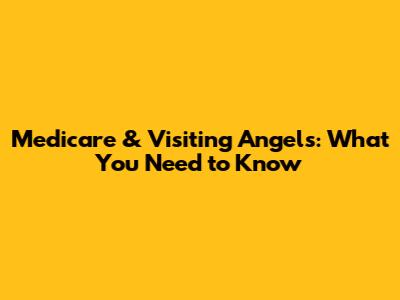 Medicare & Visiting Angels: What You Need to Know